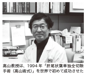 高山教授は、1994 年「肝尾状葉単独全切除手術（高山術式）」を世界で初めて成功させた